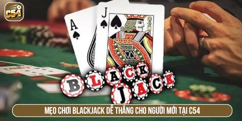Mẹo chơi Blackjack dễ thắng cho người mới tại C54