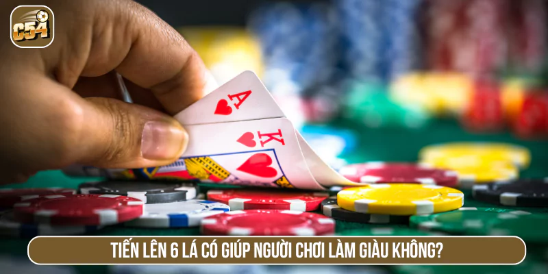 Tiến lên 6 lá có giúp người chơi làm giàu không?