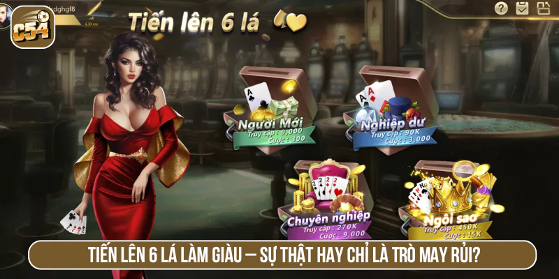 Tiến lên 6 lá làm giàu - Sự thật hay chỉ là trò may rủi